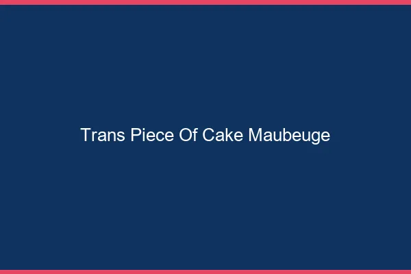 Trans Piece of Cake Maubeuge