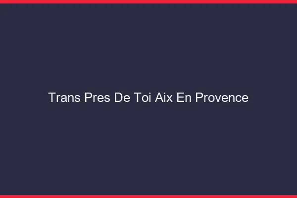 Trans Près de Toi Aix-en-Provence