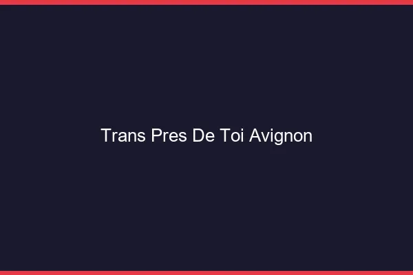 Trans Près de Toi Avignon