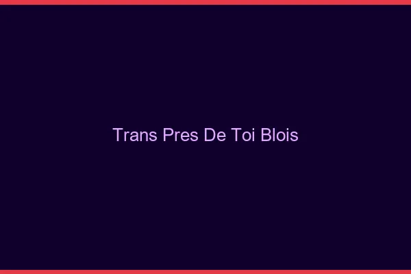 Trans Près de Toi Blois