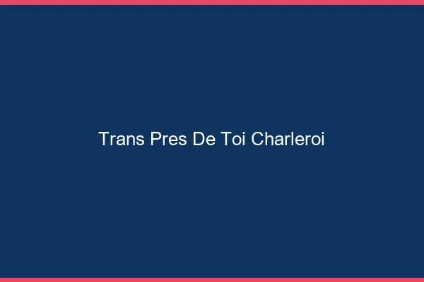 Trans Près de Toi Charleroi