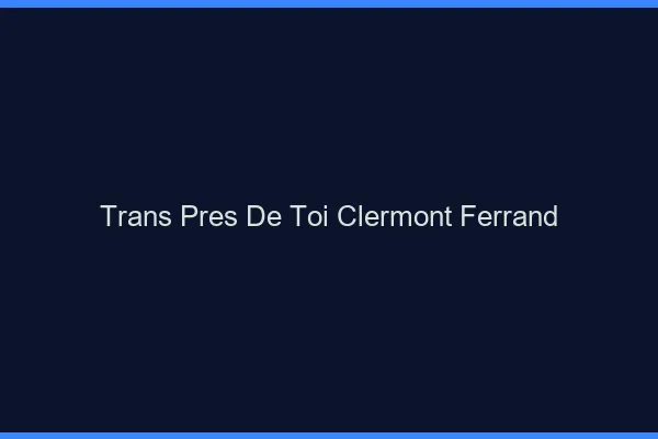 Trans Près de Toi Clermont-Ferrand