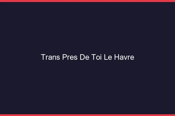 Trans Près de Toi Le Havre