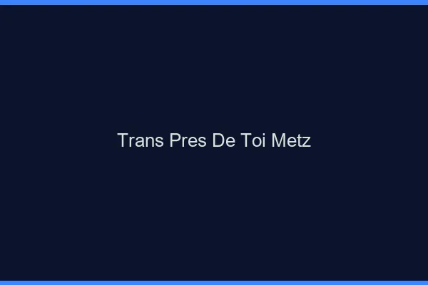 Trans Près de Toi Metz