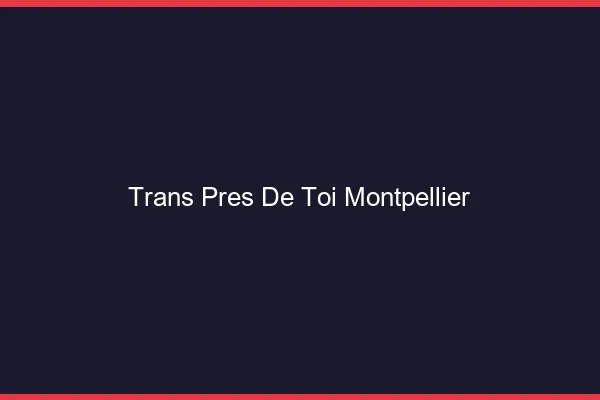 Trans Près de Toi Montpellier