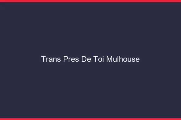 Trans Près de Toi Mulhouse