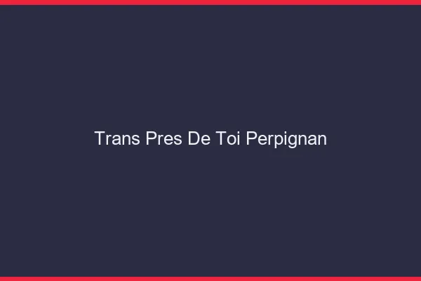 Trans Près de Toi Perpignan