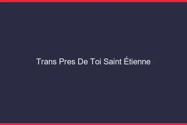 Trans Près de Toi Saint-Étienne