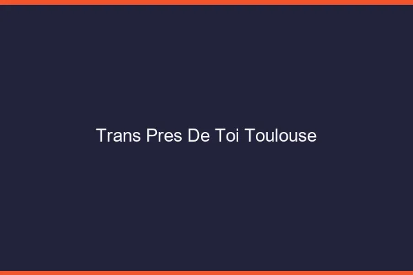 Trans Près de Toi Toulouse