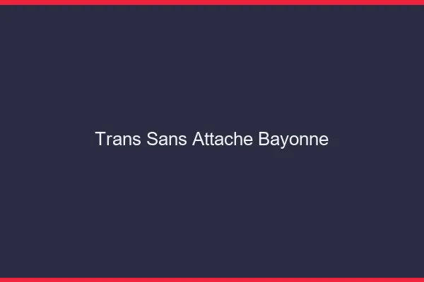 Trans Sans Attache Bayonne