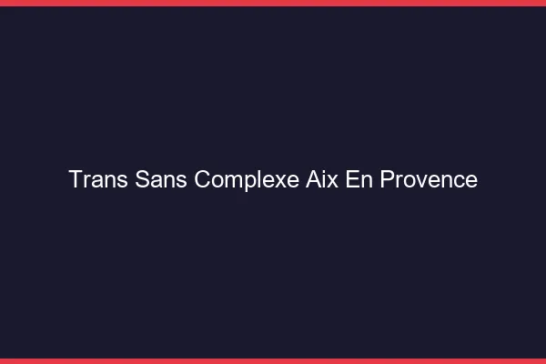 Trans Sans Complexe Aix-en-Provence