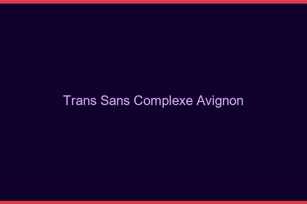 Trans Sans Complexe Avignon