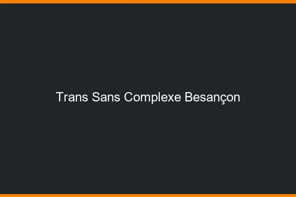 Trans Sans Complexe Besançon