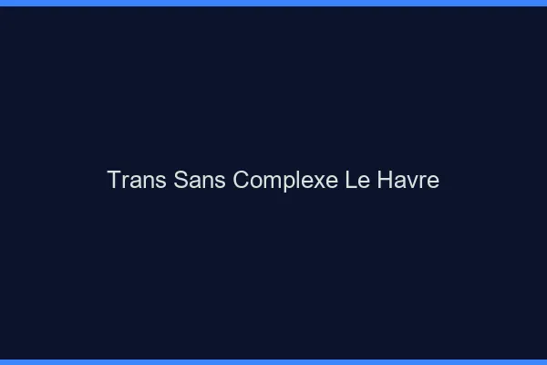 Trans Sans Complexe Le Havre