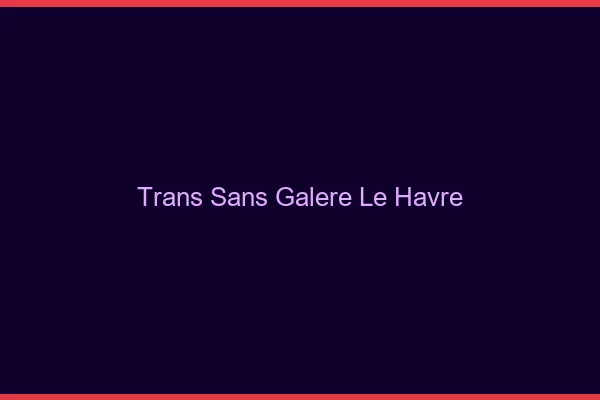 Trans Sans Galère Le Havre