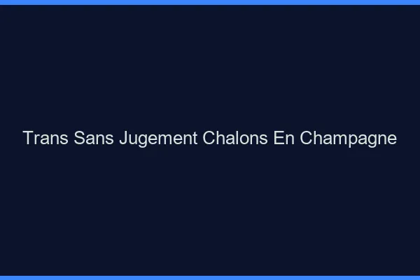 Trans Sans Jugement Châlons-en-Champagne
