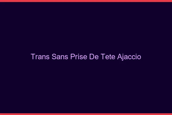 Trans Sans Prise de Tête Ajaccio