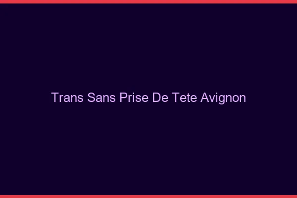 Trans Sans Prise de Tête Avignon