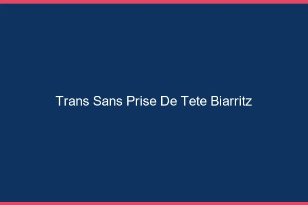 Trans Sans Prise de Tête Biarritz