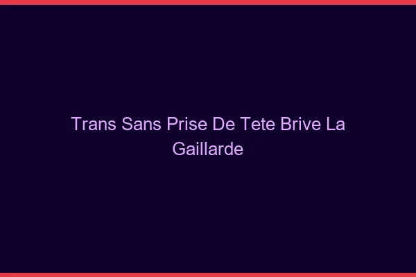 Trans Sans Prise de Tête Brive-la-Gaillarde