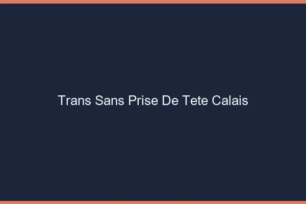 Trans Sans Prise de Tête Calais