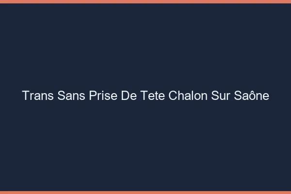 Trans Sans Prise de Tête Chalon-sur-Saône