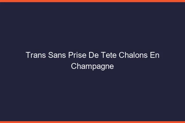 Trans Sans Prise de Tête Châlons-en-Champagne