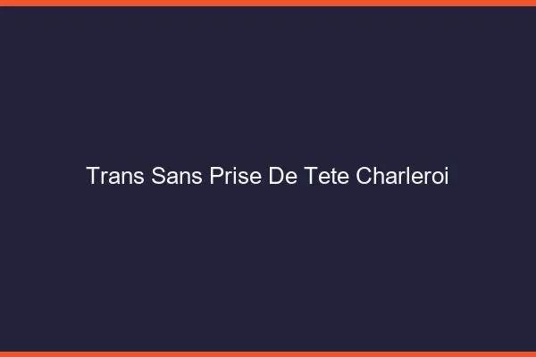 Trans Sans Prise de Tête Charleroi