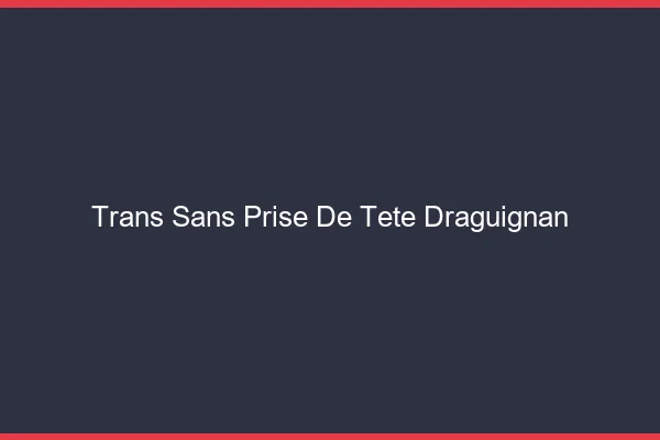 Trans Sans Prise de Tête Draguignan
