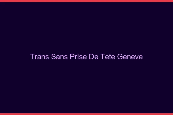 Trans Sans Prise de Tête Genève