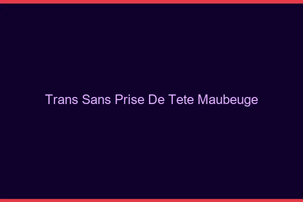Trans Sans Prise de Tête Maubeuge