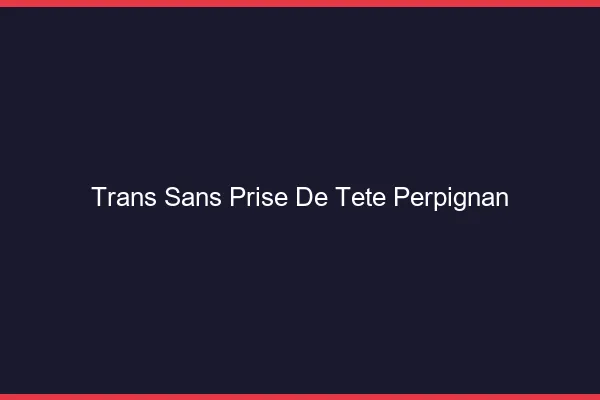 Trans Sans Prise de Tête Perpignan