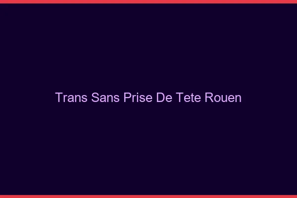 Trans Sans Prise de Tête Rouen