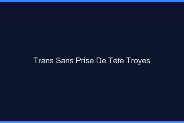 Trans Sans Prise de Tête Troyes