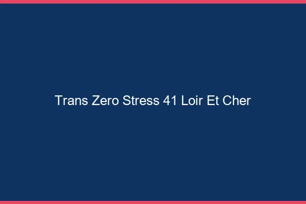 Trans Zéro Stress 41 loir-et-cher
