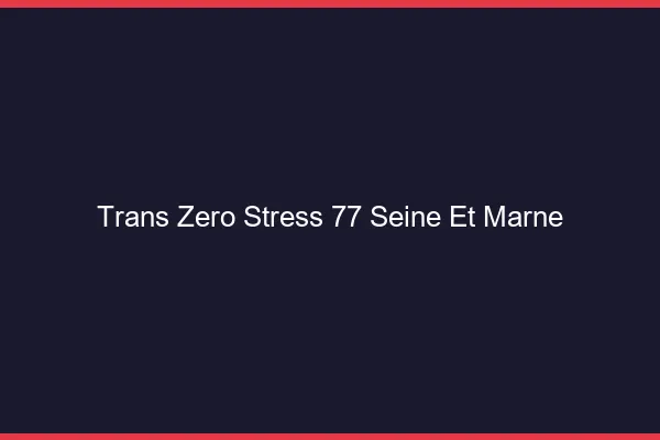 Trans Zéro Stress 77 seine-et-marne